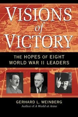 Visions of Victory: The Hopes of Eight World War II Leaders by Gerhard L. Weinberg