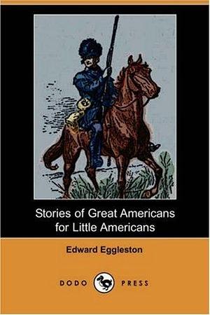 Stories of Great Americans for Little Americans with Biographical Introduction by Edward Eggleston, Edward Eggleston