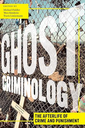 Ghost Criminology: The Afterlife of Crime and Punishment by Travis Linnemann, Theo Kindynis, Michael Fiddler