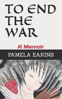 To End the War: A Memoir by Pamela Eakins Ph. D.