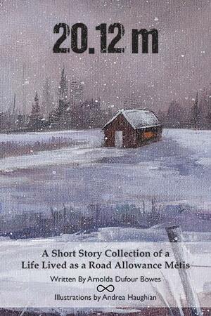 20.12m: A Short Story Collection of a Life Lived as a Road Allowance Métis by Arnolda Dufour Bowes