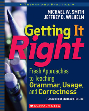 Getting It Right: Fresh Approaches to Teaching Grammar, Usage, and Correctness by Michael W. Smith, Jeffrey D. Wilhelm