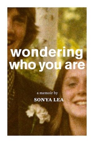 Wondering Who You Are: A Memoir by Sonya Lea