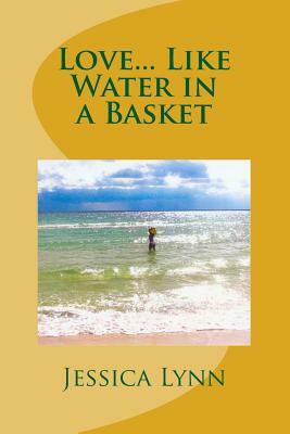 Love... Like Water in a Basket by Jessica Lynn