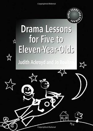 Drama Lessons for Five to Eleven-year-olds by Judith Ackroyd, Jo Boulton