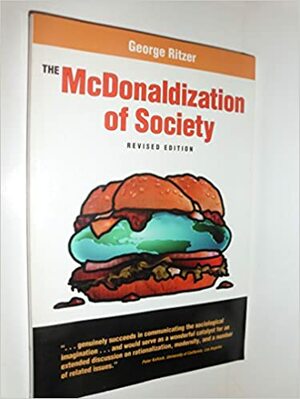 The McDonaldization of Society: An Investigation Into the Changing Character of Contemporary Social Life by George Ritzer
