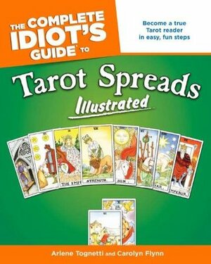 The Complete Idiot's Guide to Tarot Spreads Illustrated by Carolyn Flynn, Arlene Tognetti