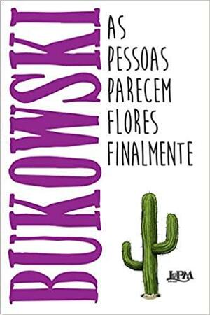 As Pessoas Parecem Flores Finalmente by Charles Bukowski