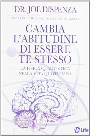 Cambia l'abitudine di essere te stesso: La fisica quantistica nella vita quotidiana by Joe Dispenza