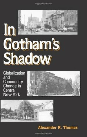 In Gotham's Shadow: Globalization and Community Change in Central New York by Alexander R. Thomas