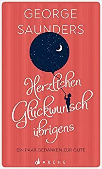 Herzlichen Glückwunsch übrigens: Ein paar Gedanken zur Güte by George Saunders