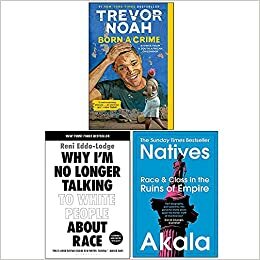 Born A Crime Stories from a South African Childhood / Why I'm No Longer Talking to White People About Race / Natives Race and Class in the Ruins of Empire by Akala, Trevor Noah, Reni Eddo-Lodge