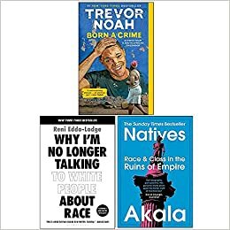 Born A Crime Stories from a South African Childhood / Why I'm No Longer Talking to White People About Race / Natives Race and Class in the Ruins of Empire by Akala, Trevor Noah, Reni Eddo-Lodge