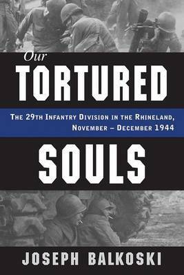 Our Tortured Souls: The 29th Infantry Division in the Rhineland, November - December 1944 by Joseph Balkoski