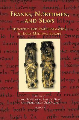 Franks, Northmen, and Slavs: Identities and State Formation in Early Medieval Europe by Przemysław Urbańczyk, Patrick J. Geary, Ildar H. Garipzanov