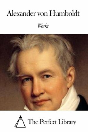 Works of Alexander von Humboldt by Alexander von Humboldt