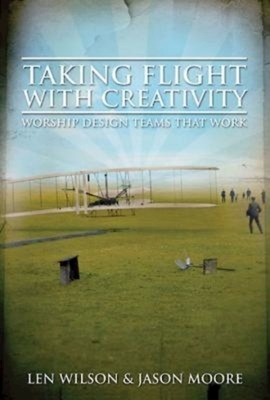 Taking Flight with Creativity: Worship Design Teams That Work by Len Wilson, Jason Moore