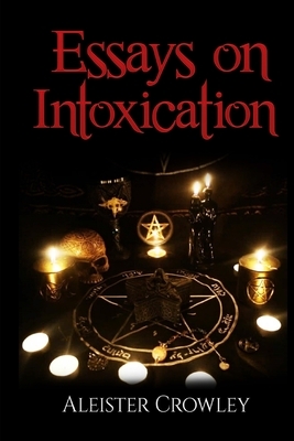Essays On Intoxication (Annotated) by Aleister Crowley