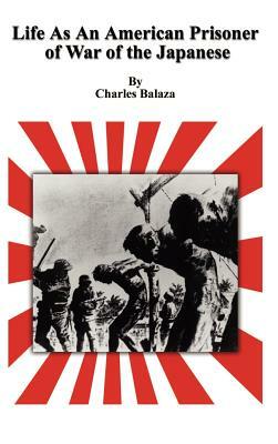 Life As An American Prisoner of War of the Japanese by Charles Balaza