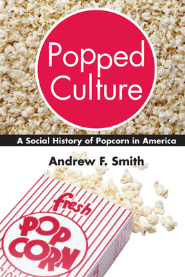 Popped Culture: A Social History of Popcorn in America by Andrew F. Smith