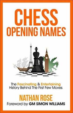 Chess Opening Names: The Fascinating & Entertaining History Behind The First Few Moves by Nathan Rose