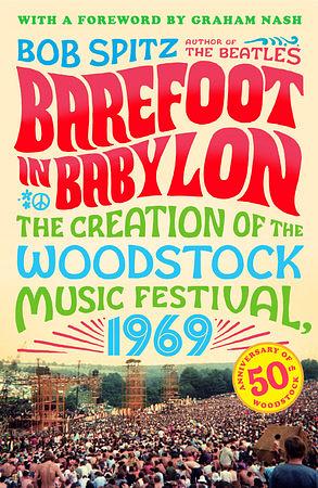 Barefoot in Babylon: The Creation of the Woodstock Music Festival, 1969 by Bob Spitz