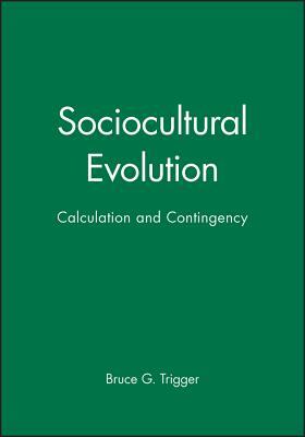 Sociocultural Evolution: Calculation and Contingency by Bruce G. Trigger