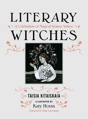 Literary Witches: A Celebration of Magical Women Writers by Taisia Kitaiskaia