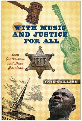 With Music and Justice for All: Some Southerners and Their Passions by Frye Gaillard