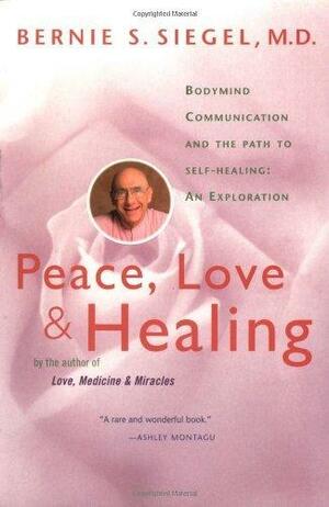 Peace, Love and Healing: Bodymind Communicationthe Path to Self-Healing: An Exploration by Bernie S. Siegel, Bernie S. Siegel