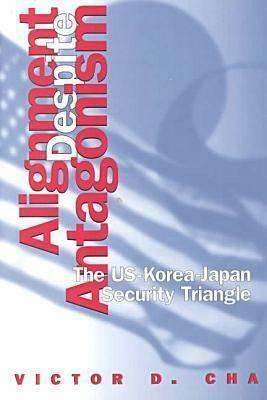 Alignment Despite Antagonism: The United States-Korea-Japan Security Triangle by Victor Cha