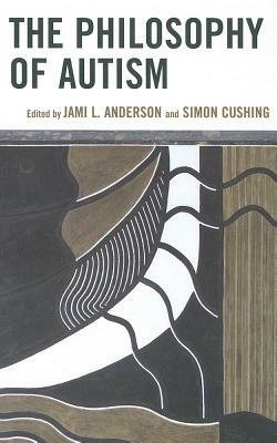 The Philosophy of Autism by Jami L. Anderson, Simon Cushing