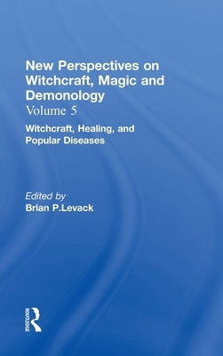 Witchcraft, Healing, and Popular Diseases: New Perspectives on Witchcraft, Magic, and Demonology by Brian P. Levack