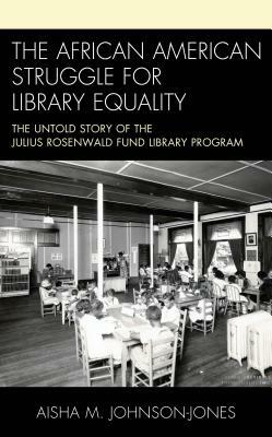 The African American Struggle for Library Equality: The Untold Story of the Julius Rosenwald Fund Library Program by Aisha M. Johnson-Jones