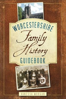 Worcestershire: Family History Guidebook by Vanessa Morgan