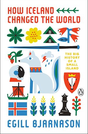 How Iceland Changed the World: The Big History of a Small Island by Egill Bjarnason