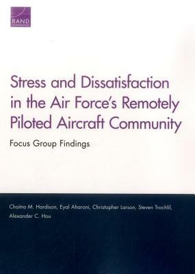 Stress and Dissatisfaction in the Air Force's Remotely Piloted Aircraft Community: Focus Group Findings by Christopher Larson, Chaitra M. Hardison, Eyal Aharoni