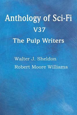 Anthology of Sci-Fi V37, the Pulp Writers by Robert Moore Williams, Walter J. Sheldon