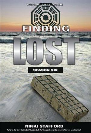 Finding Lost - Season Six: The Unoffical Guide by Nikki Stafford, Nikki Stafford