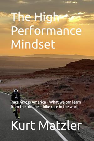 The High Performance Mindset: Race Across America - What we can learn from the toughest bike race in the world by Kurt Matzler