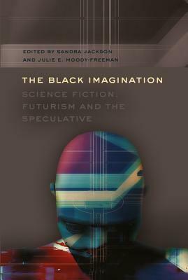 The Black Imagination: Science Fiction, Futurism and the Speculative by Sandra Jackson, Julie E. Moody-Freeman