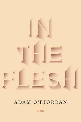 In the Flesh: Poems by Adam O'Riordan