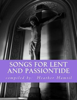 Songs for Lent and Passiontide: (from St. Gregory's Hymnal) by Heather Nicole Hamtil, Heather N. Hamtil