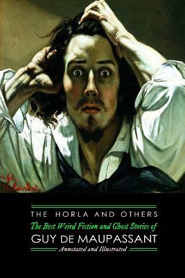 The Horla and Others: Guy de Maupassant's Best Weird Fiction and Ghost Stories: Tales of Mystery, Murder, Fantasy & Horror by M. Grant Kellermeyer, Guy de Maupassant