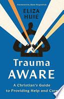 Trauma Aware: A Christian's Guide to Providing Help and Care by Eliza Huie