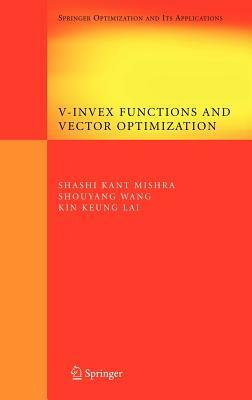 V-Invex Functions and Vector Optimization by Kin Keung Lai, Shashi K. Mishra, Shouyang Wang