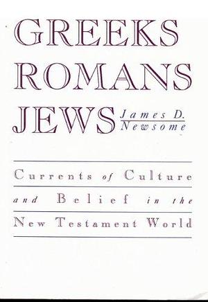 Greeks, Romans, Jews: Currents of Culture and Belief in the New Testament World by James D. Newsome