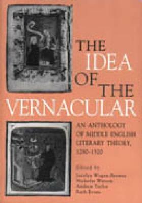 The Idea of the Vernacular: An anthology of Middle English literary theory, 1280-1520 by Ian R. Johnson, Jocelyn Wogan-Browne