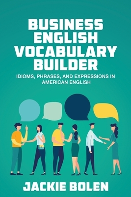 Business English Vocabulary Builder: Idioms, Phrases, and Expressions in American English by Jackie Bolen