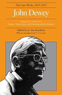 The Later Works of John Dewey, Volume 16: 1949-1952 Essays, Typescripts, and Knowing and the Known by John Dewey